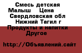 Смесь детская “ Малыш“ › Цена ­ 200 - Свердловская обл., Нижний Тагил г. Продукты и напитки » Другое   